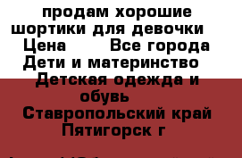 продам хорошие шортики для девочки  › Цена ­ 7 - Все города Дети и материнство » Детская одежда и обувь   . Ставропольский край,Пятигорск г.